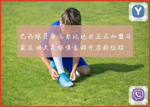 巴西球员希戈尔比达尔正式加盟石家庄功夫足球俱乐部开启新征程
