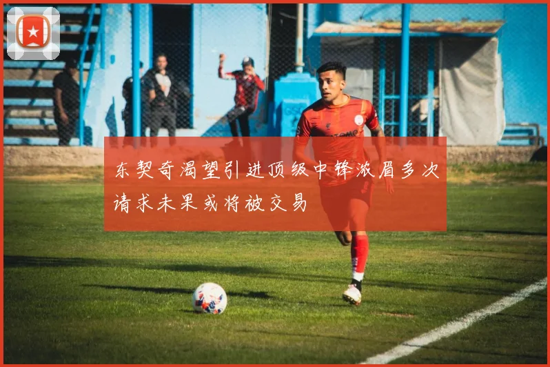 东契奇渴望引进顶级中锋浓眉多次请求未果或将被交易